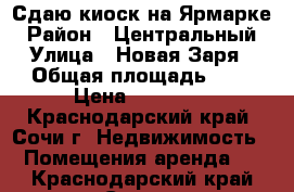 Сдаю киоск на Ярмарке › Район ­ Центральный › Улица ­ Новая Заря › Общая площадь ­ 7 › Цена ­ 23 000 - Краснодарский край, Сочи г. Недвижимость » Помещения аренда   . Краснодарский край,Сочи г.